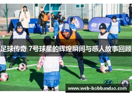 足球传奇 7号球星的辉煌瞬间与感人故事回顾